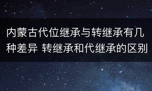 内蒙古代位继承与转继承有几种差异 转继承和代继承的区别