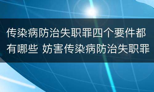 传染病防治失职罪四个要件都有哪些 妨害传染病防治失职罪四要件