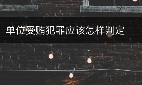 单位受贿犯罪应该怎样判定