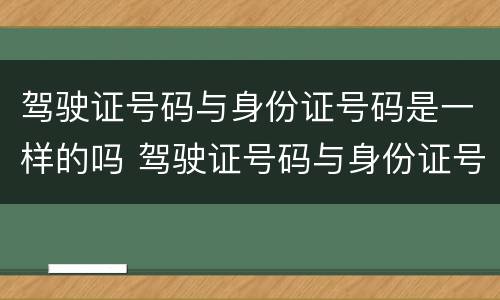 驾驶证号码与身份证号码是一样的吗 驾驶证号码与身份证号码是一样的吗怎么查
