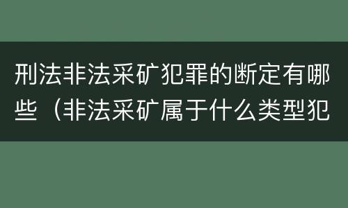 刑法非法采矿犯罪的断定有哪些（非法采矿属于什么类型犯罪）