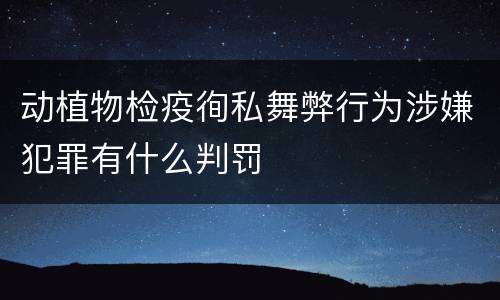 动植物检疫徇私舞弊行为涉嫌犯罪有什么判罚