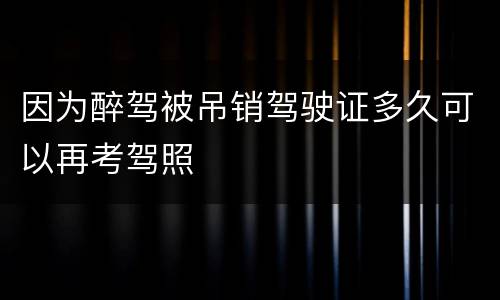 因为醉驾被吊销驾驶证多久可以再考驾照