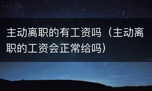主动离职的有工资吗（主动离职的工资会正常给吗）