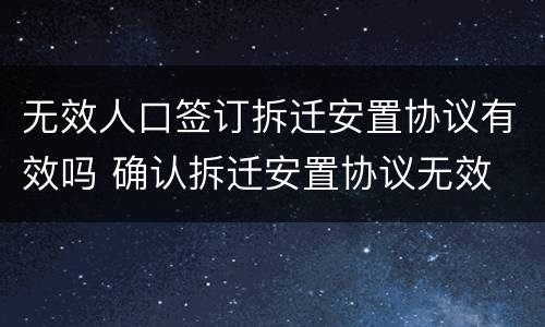 无效人口签订拆迁安置协议有效吗 确认拆迁安置协议无效