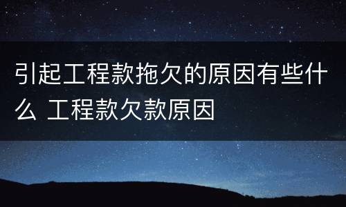 引起工程款拖欠的原因有些什么 工程款欠款原因