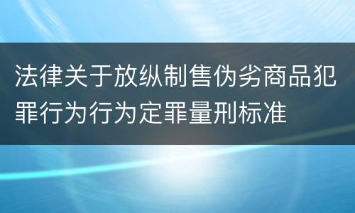 法律关于放纵制售伪劣商品犯罪行为行为定罪量刑标准