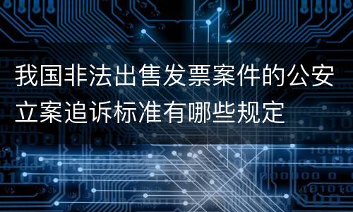 我国非法出售发票案件的公安立案追诉标准有哪些规定