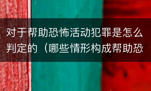 对于帮助恐怖活动犯罪是怎么判定的（哪些情形构成帮助恐怖活动罪）
