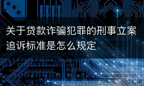 关于贷款诈骗犯罪的刑事立案追诉标准是怎么规定