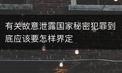 有关故意泄露国家秘密犯罪到底应该要怎样界定