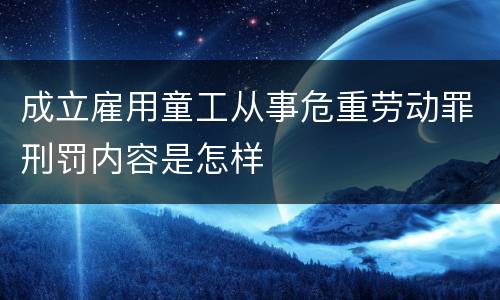 成立雇用童工从事危重劳动罪刑罚内容是怎样