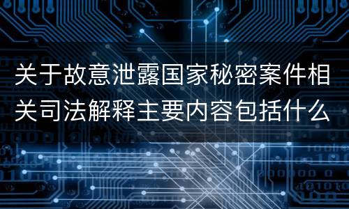 关于故意泄露国家秘密案件相关司法解释主要内容包括什么