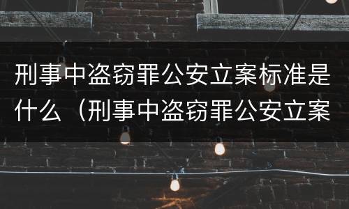 刑事中盗窃罪公安立案标准是什么（刑事中盗窃罪公安立案标准是什么呢）