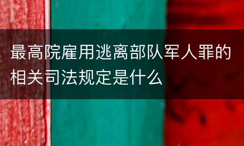 最高院雇用逃离部队军人罪的相关司法规定是什么