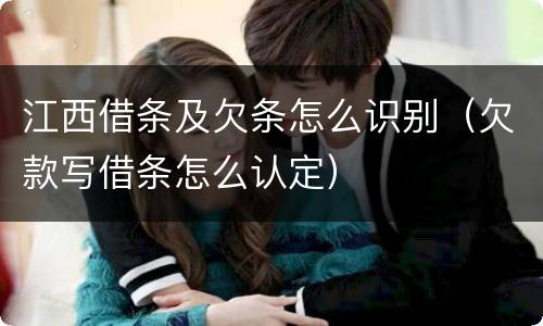 江西借条及欠条怎么识别（欠款写借条怎么认定）