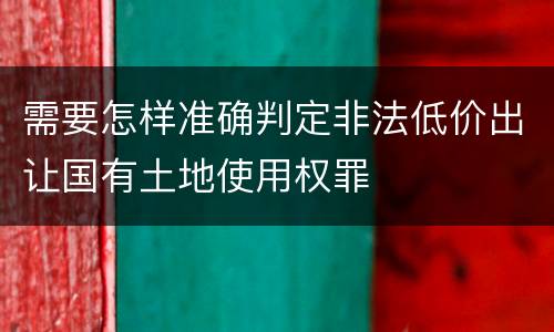 需要怎样准确判定非法低价出让国有土地使用权罪