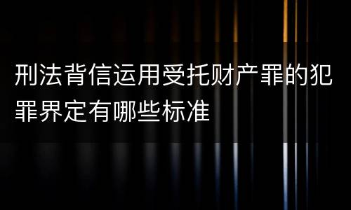 刑法背信运用受托财产罪的犯罪界定有哪些标准