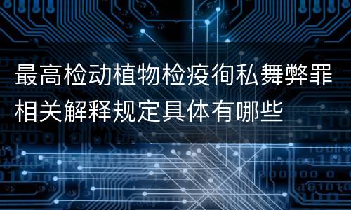 最高检动植物检疫徇私舞弊罪相关解释规定具体有哪些