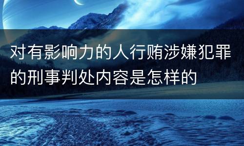 对有影响力的人行贿涉嫌犯罪的刑事判处内容是怎样的