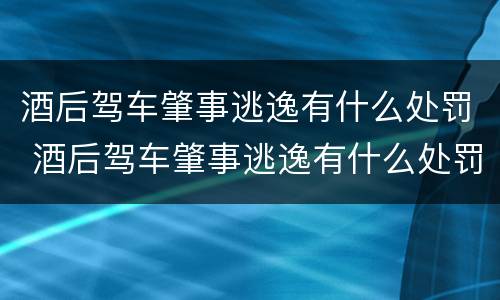 酒后驾车肇事逃逸有什么处罚 酒后驾车肇事逃逸有什么处罚标准