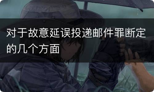 对于故意延误投递邮件罪断定的几个方面