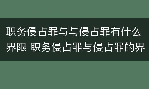 职务侵占罪与与侵占罪有什么界限 职务侵占罪与侵占罪的界限