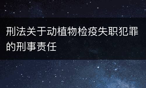刑法关于动植物检疫失职犯罪的刑事责任
