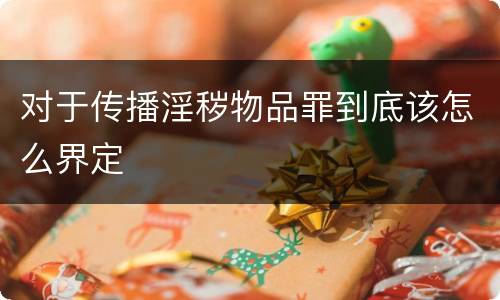 对于传播淫秽物品罪到底该怎么界定