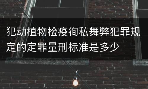 犯动植物检疫徇私舞弊犯罪规定的定罪量刑标准是多少