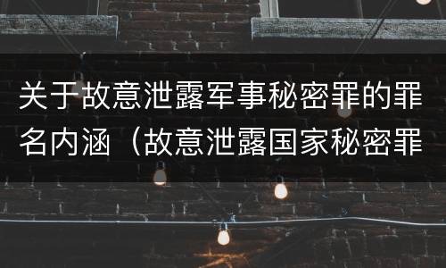 关于故意泄露军事秘密罪的罪名内涵（故意泄露国家秘密罪和故意泄露军事秘密罪）