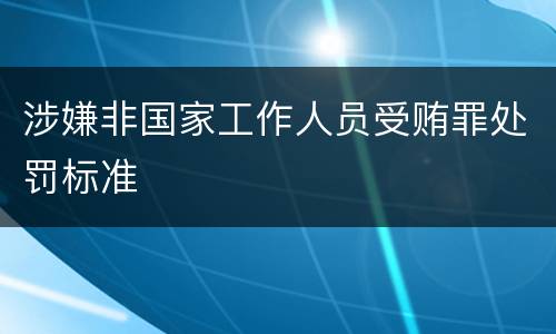 涉嫌非国家工作人员受贿罪处罚标准