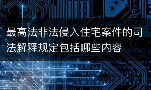 最高法非法侵入住宅案件的司法解释规定包括哪些内容