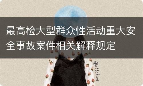 最高检大型群众性活动重大安全事故案件相关解释规定