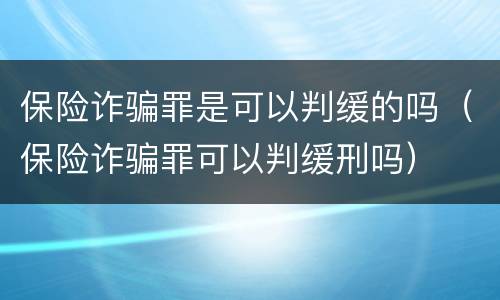 保险诈骗罪是可以判缓的吗（保险诈骗罪可以判缓刑吗）