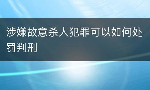 涉嫌故意杀人犯罪可以如何处罚判刑