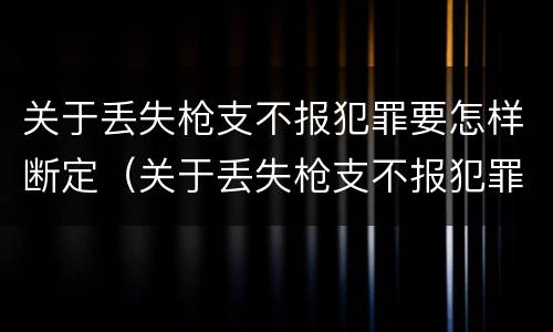 关于丢失枪支不报犯罪要怎样断定（关于丢失枪支不报犯罪要怎样断定案件）