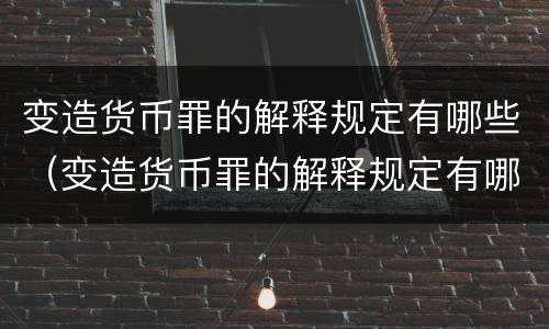 变造货币罪的解释规定有哪些（变造货币罪的解释规定有哪些）