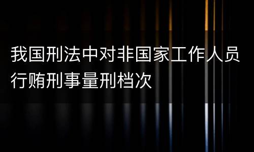 我国刑法中对非国家工作人员行贿刑事量刑档次