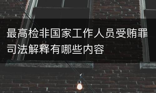 最高检非国家工作人员受贿罪司法解释有哪些内容