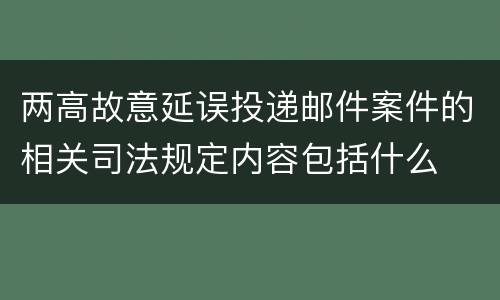 两高故意延误投递邮件案件的相关司法规定内容包括什么