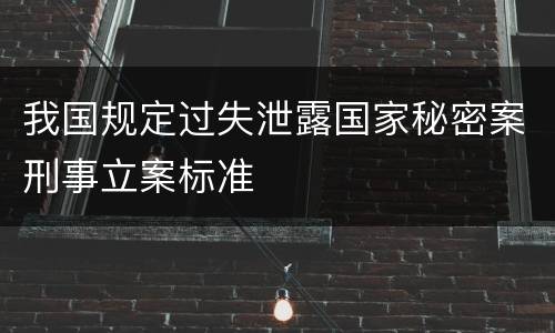 我国规定过失泄露国家秘密案刑事立案标准