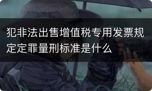 犯非法出售增值税专用发票规定定罪量刑标准是什么