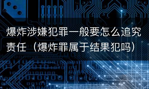 爆炸涉嫌犯罪一般要怎么追究责任（爆炸罪属于结果犯吗）