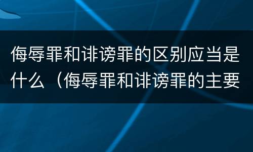 侮辱罪和诽谤罪的区别应当是什么（侮辱罪和诽谤罪的主要区别）