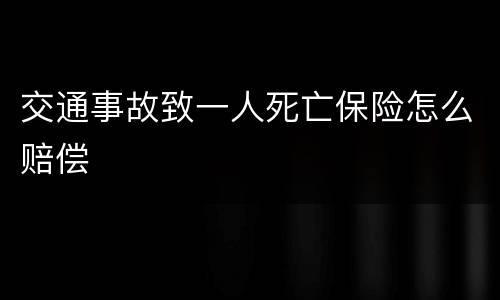 交通事故致一人死亡保险怎么赔偿