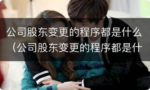 公司股东变更的程序都是什么（公司股东变更的程序都是什么流程）