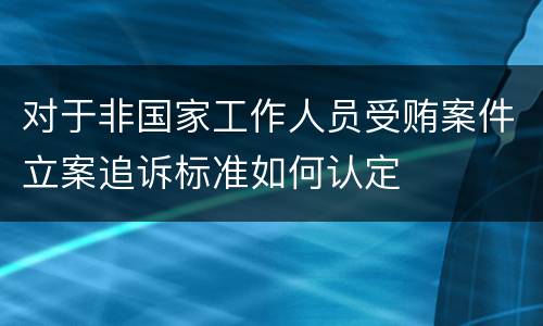 对于非国家工作人员受贿案件立案追诉标准如何认定