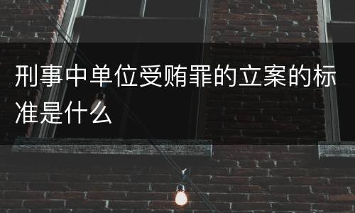 刑事中单位受贿罪的立案的标准是什么