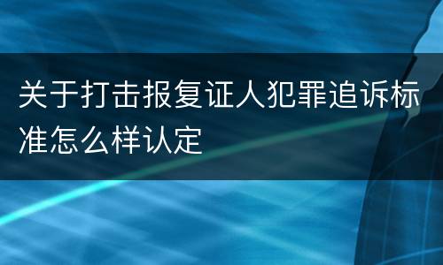关于打击报复证人犯罪追诉标准怎么样认定